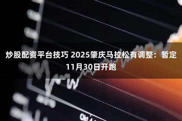 炒股配资平台技巧 2025肇庆马拉松有调整：暂定11月30日开跑